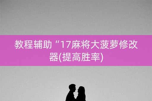教程辅助“17麻将大菠萝修改器(提高胜率)