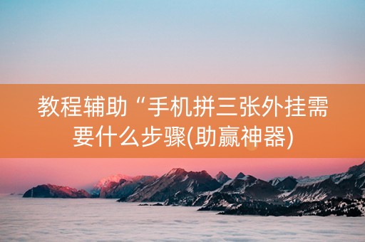 教程辅助“手机拼三张外挂需要什么步骤(助赢神器)