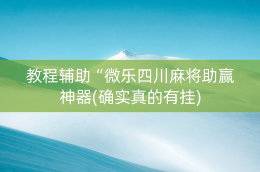 教程辅助“微乐四川麻将助赢神器(确实真的有挂)