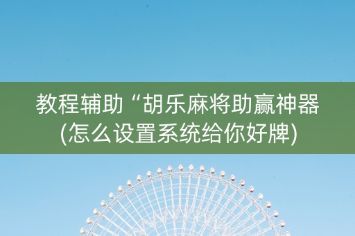 教程辅助“胡乐麻将助赢神器(怎么设置系统给你好牌)