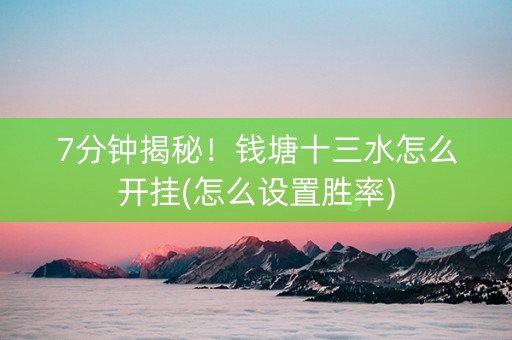 7分钟揭秘！钱塘十三水怎么开挂(怎么设置胜率)