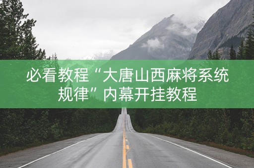 必看教程“大唐山西麻将系统规律”内幕开挂教程