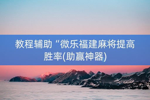 教程辅助“微乐福建麻将提高胜率(助赢神器)