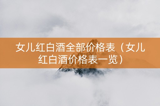 女儿红白酒全部价格表（女儿红白酒价格表一览）