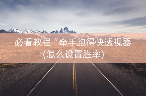 必看教程“牵手跑得快透视器(怎么设置胜率)
