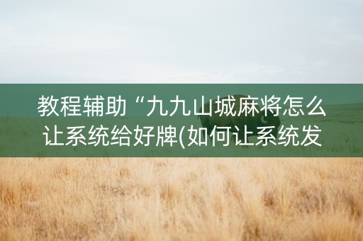 教程辅助“九九山城麻将怎么让系统给好牌(如何让系统发好牌)