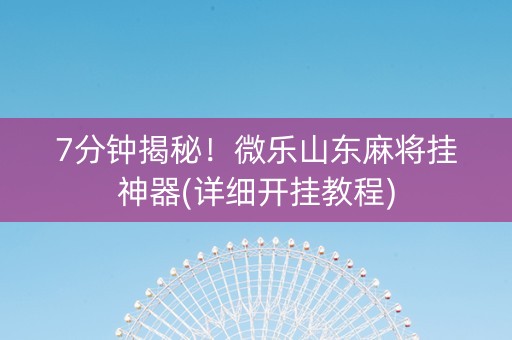 7分钟揭秘！微乐山东麻将挂神器(详细开挂教程)