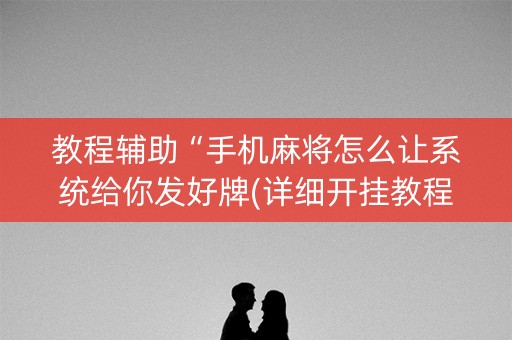 教程辅助“手机麻将怎么让系统给你发好牌(详细开挂教程)