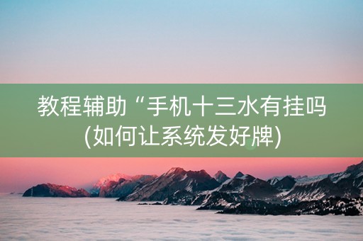 教程辅助“手机十三水有挂吗(如何让系统发好牌)