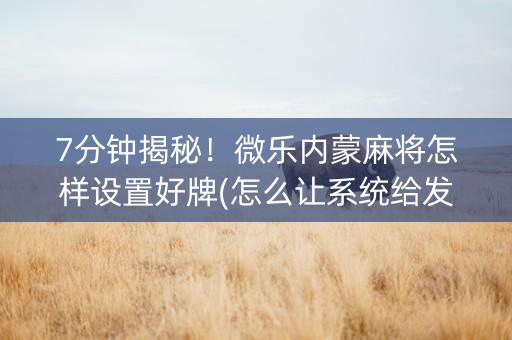 7分钟揭秘！微乐内蒙麻将怎样设置好牌(怎么让系统给发好牌)