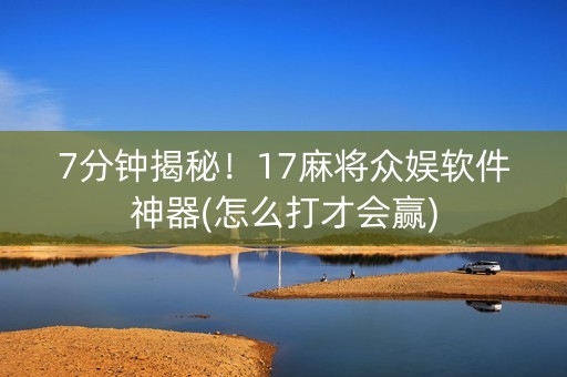 7分钟揭秘！17麻将众娱软件神器(怎么打才会赢)
