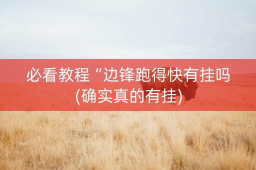 必看教程“边锋跑得快有挂吗(确实真的有挂)