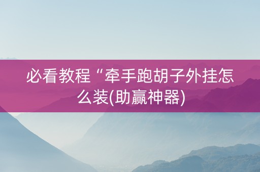 必看教程“牵手跑胡子外挂怎么装(助赢神器)