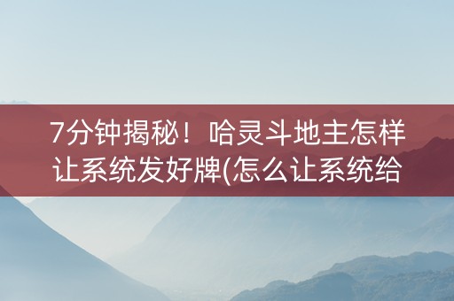 7分钟揭秘！哈灵斗地主怎样让系统发好牌(怎么让系统给发好牌)