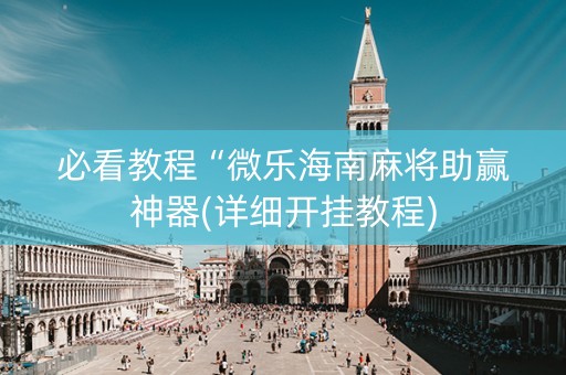 必看教程“微乐海南麻将助赢神器(详细开挂教程)