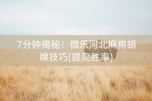 7分钟揭秘！微乐河北麻将胡牌技巧(提高胜率)