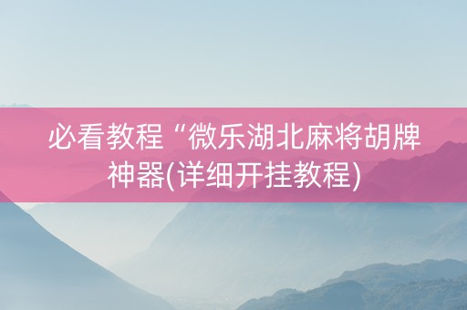 必看教程“微乐湖北麻将胡牌神器(详细开挂教程)