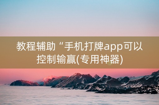 教程辅助“手机打牌app可以控制输赢(专用神器)
