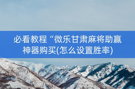 必看教程“微乐甘肃麻将助赢神器购买(怎么设置胜率)