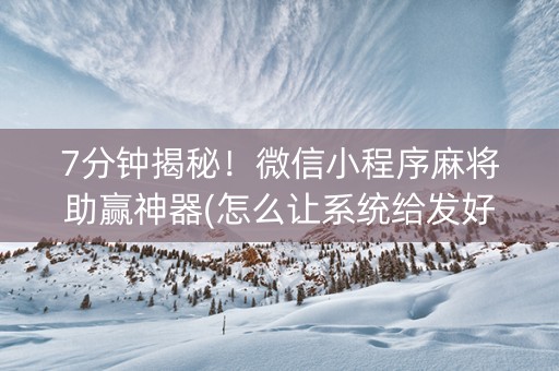 7分钟揭秘！微信小程序麻将助赢神器(怎么让系统给发好牌)