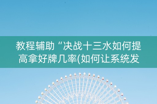教程辅助“决战十三水如何提高拿好牌几率(如何让系统发好牌)