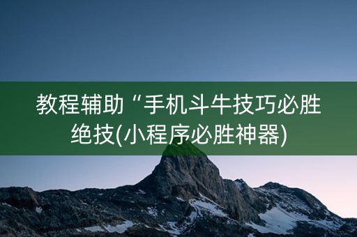 教程辅助“手机斗牛技巧必胜绝技(小程序必胜神器)