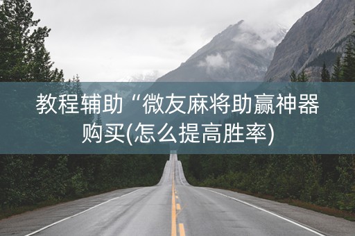 教程辅助“微友麻将助赢神器购买(怎么提高胜率)