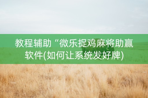 教程辅助“微乐捉鸡麻将助赢软件(如何让系统发好牌)