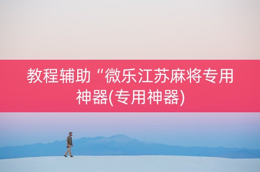 教程辅助“微乐江苏麻将专用神器(专用神器)