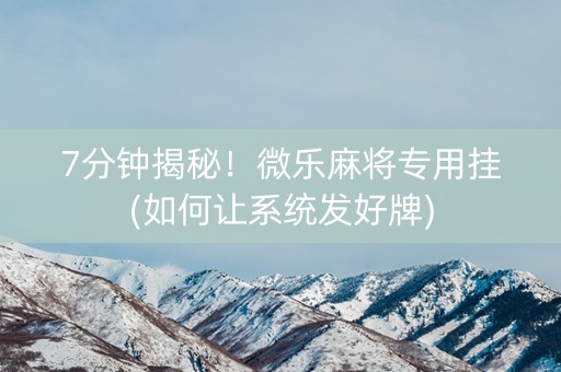 7分钟揭秘！微乐麻将专用挂(如何让系统发好牌)
