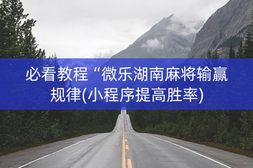 必看教程“微乐湖南麻将输赢规律(小程序提高胜率)