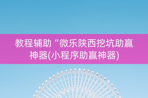 教程辅助“微乐陕西挖坑助赢神器(小程序助赢神器)