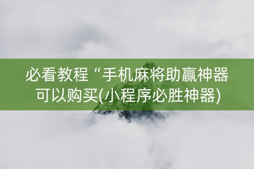 必看教程“手机麻将助赢神器可以购买(小程序必胜神器)
