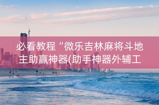 必看教程“微乐吉林麻将斗地主助赢神器(助手神器外辅工具)