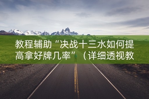 教程辅助“决战十三水如何提高拿好牌几率”（详细透视教程）-哔哩哔哩