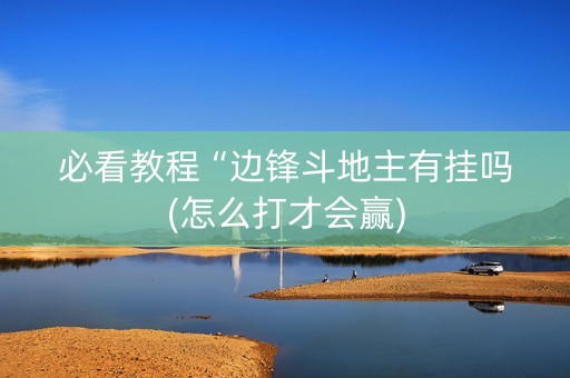 必看教程“边锋斗地主有挂吗(怎么打才会赢)