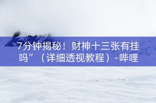 7分钟揭秘！财神十三张有挂吗”（详细透视教程）-哔哩哔哩