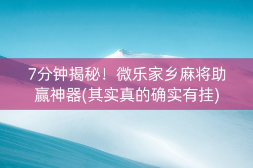 7分钟揭秘！微乐家乡麻将助赢神器(其实真的确实有挂)