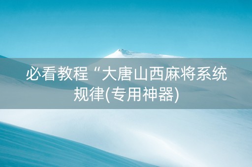 必看教程“大唐山西麻将系统规律(专用神器)