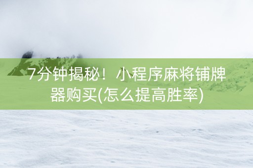 7分钟揭秘！小程序麻将铺牌器购买(怎么提高胜率)