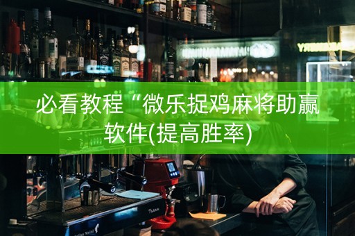 必看教程“微乐捉鸡麻将助赢软件(提高胜率)