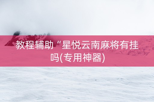 教程辅助“星悦云南麻将有挂吗(专用神器)