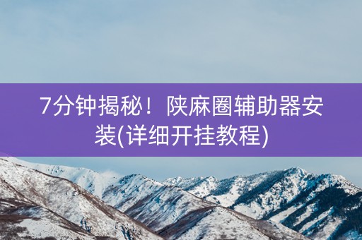7分钟揭秘！陕麻圈辅助器安装(详细开挂教程)