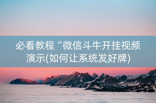 必看教程“微信斗牛开挂视频演示(如何让系统发好牌)