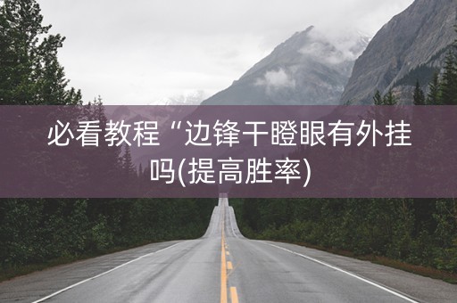 必看教程“边锋干瞪眼有外挂吗(提高胜率)
