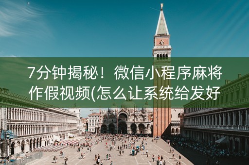 7分钟揭秘！微信小程序麻将作假视频(怎么让系统给发好牌)