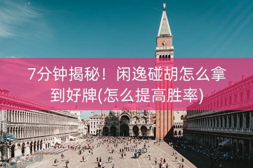 7分钟揭秘！闲逸碰胡怎么拿到好牌(怎么提高胜率)