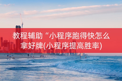 教程辅助“小程序跑得快怎么拿好牌(小程序提高胜率)