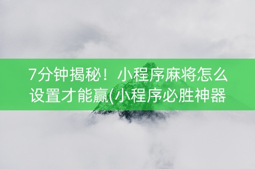 7分钟揭秘！小程序麻将怎么设置才能赢(小程序必胜神器)