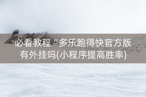 必看教程“多乐跑得快官方版有外挂吗(小程序提高胜率)